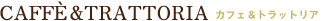 CAFFÈ＆TRATTORIA　カフェ＆トラットリア